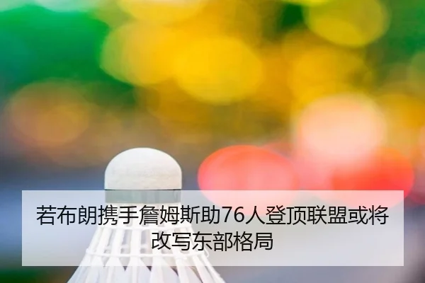 若布朗携手詹姆斯助76人登顶联盟或将改写东部格局