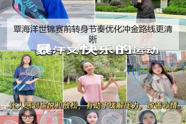 覃海洋世锦赛前转身节奏优化冲金路线更清晰